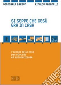 Si seppe che Gesù era in casa. 7 luoghi della casa per educare ed evangelizzare libro di Barbon Giancarla; Paganelli Rinaldo