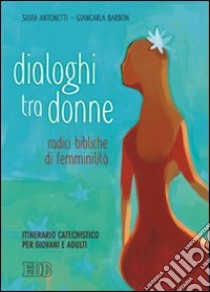 Dialoghi tra donne. Radici bibliche di femminilità. Itinerario catechistico per giovani e adulti libro di Antonetti Silvia - Barbon Giancarla