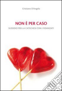 Non è per caso. Sussidio per la catechesi con i fidanzati libro di D'Angelo Cristiano