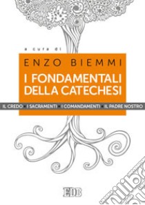 I fondamentali della catechesi. Il Credo, i sacramenti, i comandamenti, il Padre nostro libro di Biemmi E. (cur.)