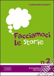 Facciamoci le storie. Cammino di evangelizzazione per adolescenti. Vol. 2 libro di Bonetti Alessandro