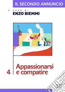 Il secondo annuncio. Vol. 4: Appassionarsi e compatire libro di Biemmi E. (cur.)