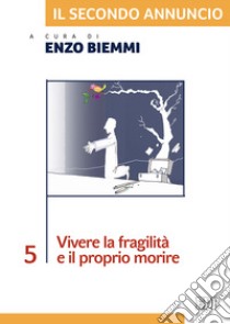 Il secondo annuncio. Vol. 5: Vivere la fragilità e il proprio morire libro di Biemmi E. (cur.)