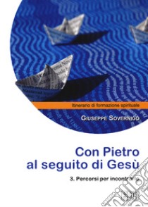 Con Pietro al seguito di Gesù. Itinerario di formazione spirituale per i giovani. Vol. 3: Percorsi per incontrarlo libro di Sovernigo Giuseppe