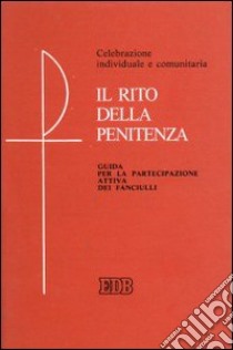 Il rito della penitenza. Guida per la partecipazione attiva dei fanciulli. Celebrazione individuale e comunitaria libro