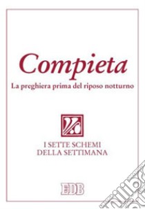 Compieta. La preghiera prima del riposo notturno. I sette schemi della settimana libro