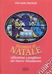 Incontro al Natale. Riflessioni e preghiere sul Nuovo Testamento libro di Merlotti Giovanni