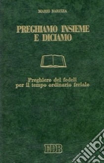 Preghiamo insieme e diciamo. Preghiere dei fedeli per il tempo ordinario feriale libro di Barziza Mario