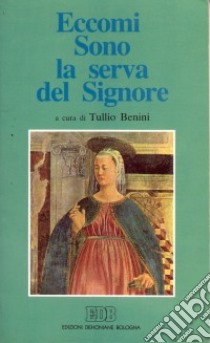 Eccomi. Sono la serva del Signore. In preghiera con Maria per le vocazioni libro di Benini Tullio