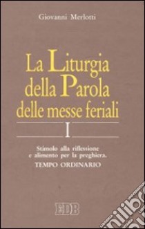 La liturgia della parola delle messe feriali. Stimolo alla riflessione e alimento per la preghiera (1) libro di Merlotti Giovanni