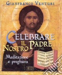 Celebrare il Padre nostro. Meditazione e preghiera libro di Venturi Gianfranco