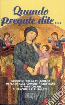 Quando pregate dite... Sussidio per la preghiera offerto alle comunità cristiane in particolare ai fanciulli e ai ragazzi libro di Ufficio catechistico diocesano di Bologna (cur.)