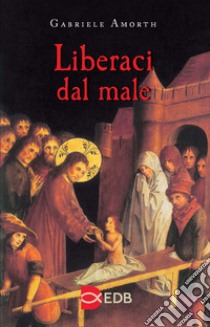 Liberaci dal male. Preghiere di liberazione e guarigione libro di Amorth G. (cur.)