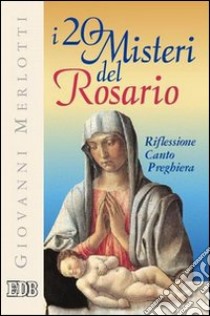 I venti misteri del rosario. Riflessione, canto, preghiera libro di Merlotti Giovanni