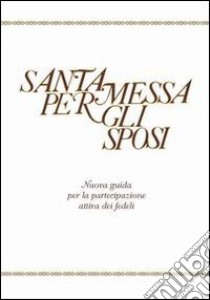 Santa Messa per gli sposi. Nuova guida per la partecipazione attiva dei fedeli libro