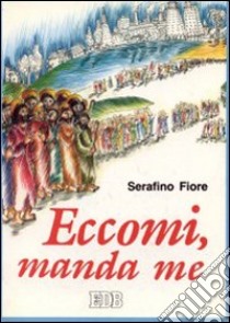 Eccomi, manda me. Itinerari vocazionali libro di Fiore Serafino