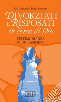 Divorziati e risposati in cerca di Dio. Testimonianza di un cammino libro di Cirimbelli Elio; Tomasini Helga