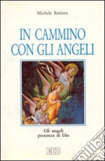 In cammino con gli angeli. Gli angeli presenza di Dio libro di Battista Michele