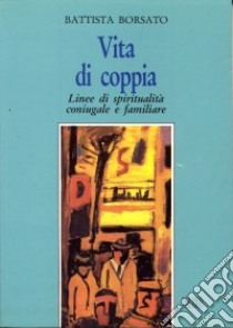 Vita di coppia. Linee di spiritualità coniugale e familiare libro di Borsato Battista