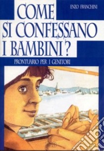 Come si confessano i bambini? Prontuario per i genitori libro di Franchini Enzo