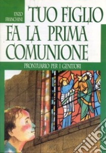 Tuo figlio fa la prima comunione. Prontuario per i genitori libro di Franchini Enzo