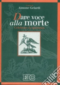 Dare voce alla morte. Celebrare la speranza libro di Gelardi A. (cur.)