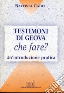 Testimoni di Geova. Che fare? Un'introduzione pratica libro di Cadei Battista