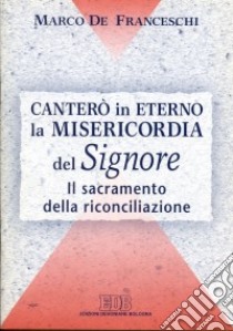 Canterò in eterno la misericordia del Signore. Il sacramento della riconciliazione libro di De Franceschi Marco