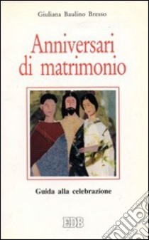 Anniversari di matrimonio. Guida alla celebrazione libro di Baulino Bresso Giuliana