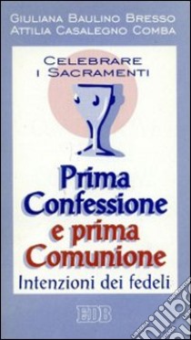 Celebrare i sacramenti. Prima confessione e prima comunione. Intenzioni dei fedeli libro di Baulino Bresso Giuliana - Casalegno Comba Attilia