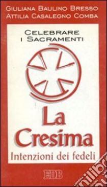 Celebrare i sacramenti. La cresima. Intenzioni dei fedeli libro di Baulino Bresso Giuliana - Casalegno Comba Attilia