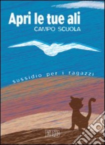 Apri le tue ali. Campo scuola. Sussidio per i ragazzi libro