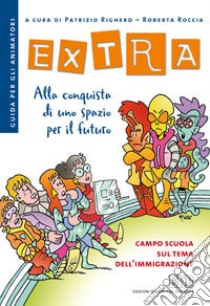 Extra. Alla conquista di uno spazio per il futuro. Campo scuola sul tema dell'immigrazione. Guida per gli animatori libro di Righero P. (cur.); Roccia R. (cur.)