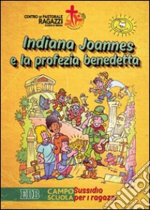 Indiana Joannes e la profezia benedetta. Campo scuola. Sussidio per i ragazzi libro di Centro pastorale ragazzi Verona (cur.)