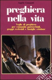 Preghiera nella vita. Veglie di preghiera per comunità parrocchiali, gruppi ecclesiali e famiglie cristiane libro di Comastri Angelo