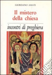 Il mistero della Chiesa. Incontri di preghiera libro di Amati Giordano