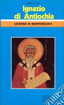 Ignazio di Antiochia. Catechesi di Monteveglio. Vol. 5: Maestri di cristianesimo libro di Neri Umberto