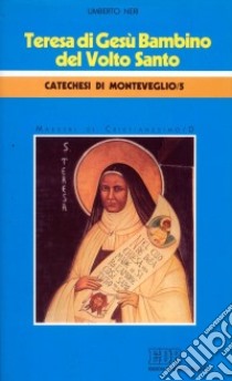 Teresa di Gesù bambino del Volto Santo. Catechesi di Monteveglio. Vol. 5/1: Maestri di cristianesimo libro di Neri Umberto