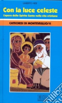 Con la luce celeste. L'opera dello Spirito Santo nella vita cristiana. Catechesi di Monteveglio/11 libro di Neri Umberto