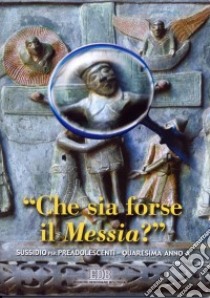 Che sia forse il Messia? Sussidio di riflessione e preghiera per preadolescenti. Quaresima Anno A libro di Centro pastorale ragazzi Verona (cur.)