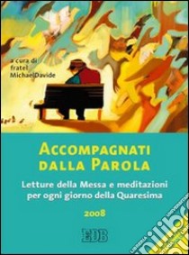 Accompagnati dalla parola. Letture della messa e meditazioni per ogni giorno della Quaresima 2008 libro di Michael Davide (fratel) (cur.)