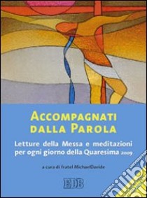 Accompagnati dalla parola. Letture della Messa e meditazioni per ogni giorno della Quaresima 2009 libro di Michael Davide (fratel) (cur.)