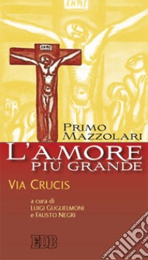 L'amore più grande. Via crucis libro di Mazzolari Primo; Negri F. (cur.)