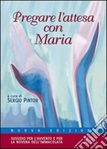 Pregare l'attesa con Maria. Sussidio per l'Avvento e per la novena dell'Immacolata libro di Pintor S. (cur.)