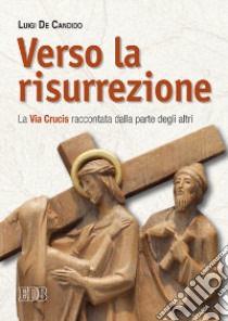 Verso la risurrezione. La Via Crucis raccontata dalla parte degli altri libro di De Candido Luigi