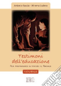 Testimoni dell'educazione. Per prepararsi a vivere il Natale. Novena libro di Ruccia Antonio; Scalera Mimma