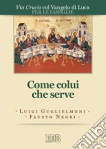 Come colui che serve. Via Crucis per le famiglie col Vangelo di Luca libro di Guglielmoni Luigi; Negri Fausto