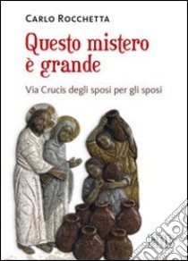 Questo mistero è grande. Via Crucis degli sposi per gli sposi libro di Rocchetta Carlo