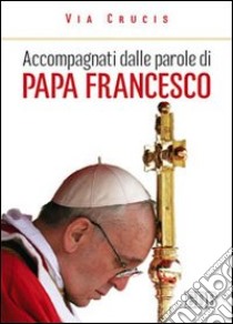 Accompagnati dalle parole di papa Francesco. Via crucis libro di Cabri P. (cur.)