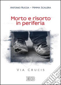 Morto e risorto in periferia. Via Crucis libro di Ruccia Antonio; Scalera Mimma